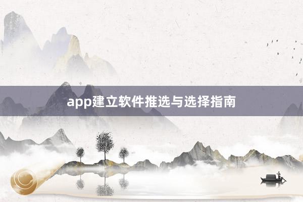 app建立软件推选与选择指南